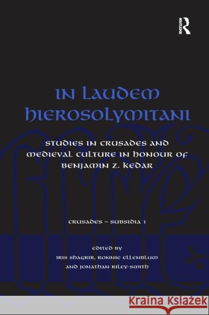 In Laudem Hierosolymitani: Studies in Crusades and Medieval Culture in Honour of Benjamin Z. Kedar Ronnie Ellenblum Iris Shagrir 9781138259751 Routledge