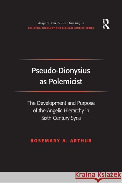 Pseudo-Dionysius as Polemicist: The Development and Purpose of the Angelic Hierarchy in Sixth Century Syria Rosemary A. Arthur 9781138259829 Routledge