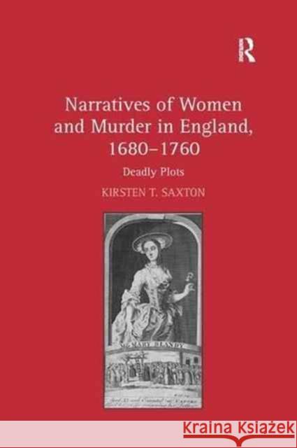 Narratives of Women and Murder in England, 1680–1760: Deadly Plots Kirsten T. Saxton 9781138259911