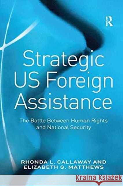 Strategic Us Foreign Assistance: The Battle Between Human Rights and National Security Rhonda L. Callaway Elizabeth G. Matthews 9781138259997 Routledge