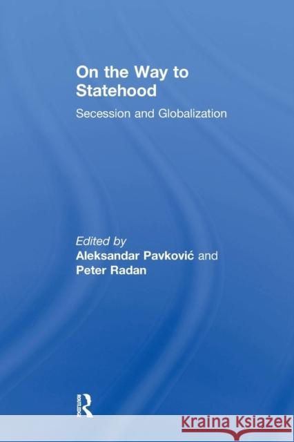 On the Way to Statehood: Secession and Globalisation Peter Radan Aleksandar Pavkovic 9781138260016 Routledge