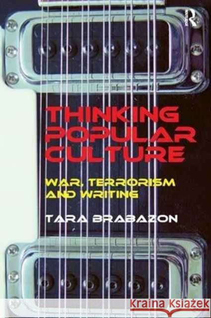 Thinking Popular Culture: War, Terrorism and Writing Tara Brabazon 9781138260177