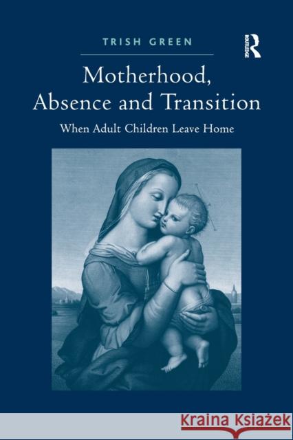 Motherhood, Absence and Transition: When Adult Children Leave Home Trish Green 9781138260313