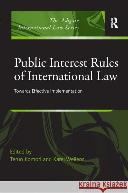 Public Interest Rules of International Law: Towards Effective Implementation Teruo Komori Karel Wellens 9781138260368 Routledge