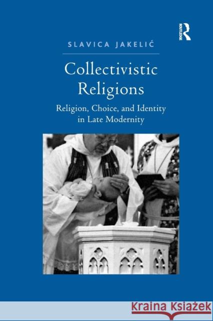 Collectivistic Religions: Religion, Choice, and Identity in Late Modernity Slavica Jakelic 9781138260399 Routledge