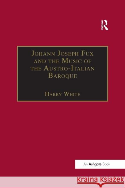 Johann Joseph Fux and the Music of the Austro-Italian Baroque Harry White 9781138260498