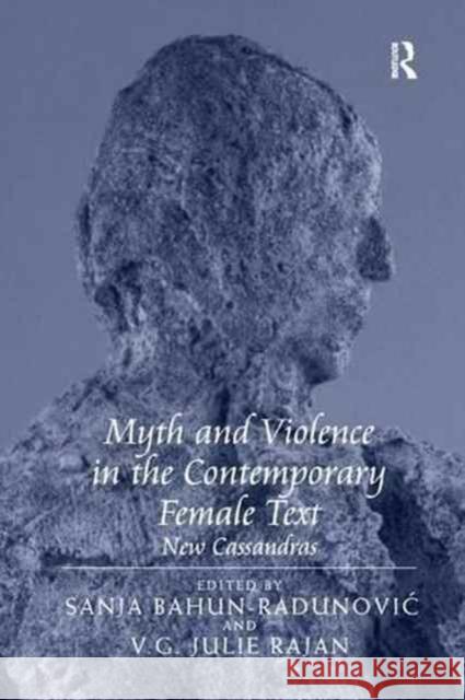 Myth and Violence in the Contemporary Female Text: New Cassandras V. G. Julie Rajan Sanja Bahun-Radunovic 9781138260542 Routledge