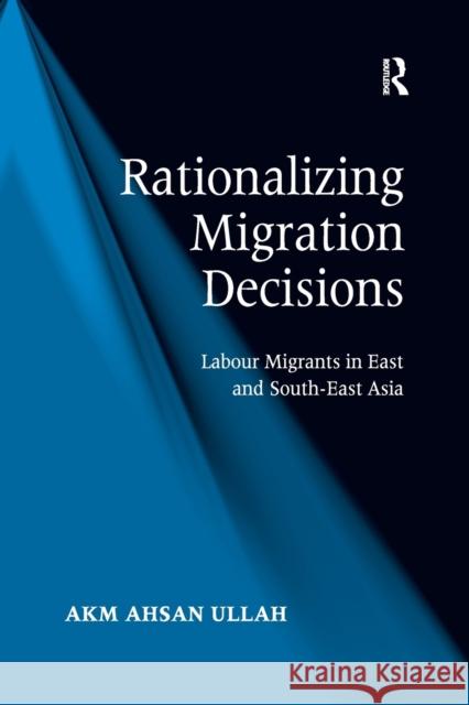 Rationalizing Migration Decisions: Labour Migrants in East and South-East Asia A. K. M. Ahsan Ullah 9781138260740