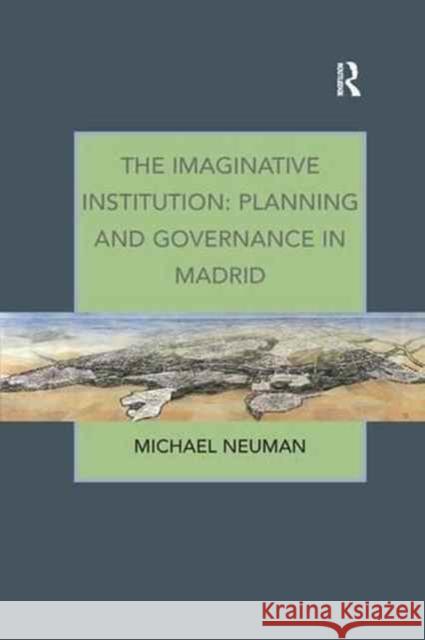 The Imaginative Institution: Planning and Governance in Madrid Michael Neuman 9781138260764 Routledge