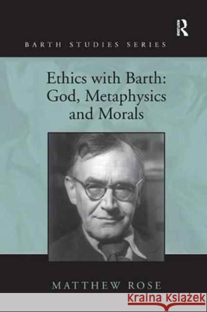 Ethics with Barth: God, Metaphysics and Morals Matthew Rose 9781138260788 Routledge