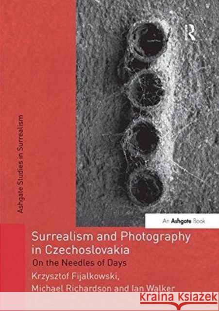 Surrealism and Photography in Czechoslovakia: On the Needles of Days Krzysztof Fijalkowski Michael Richardson Ian Walker 9781138260795