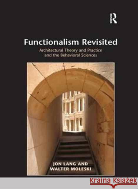 Functionalism Revisited: Architectural Theory and Practice and the Behavioral Sciences Jon Lang, Walter Moleski 9781138260825