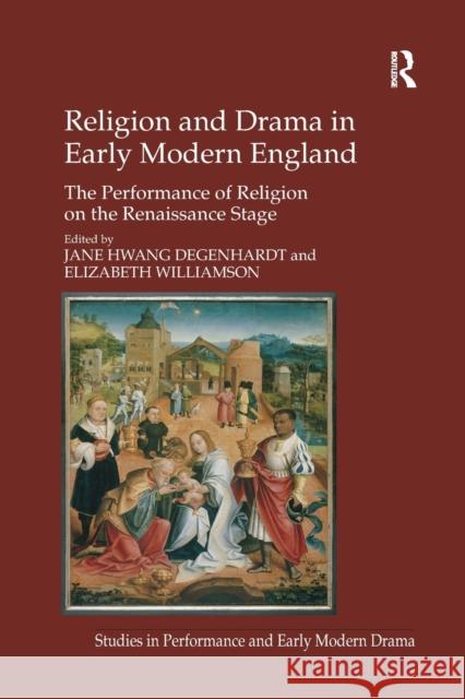 Religion and Drama in Early Modern England: The Performance of Religion on the Renaissance Stage Elizabeth Williamson Jane Hwang Degenhardt 9781138260887 Routledge
