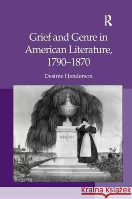 Grief and Genre in American Literature, 1790 1870 Desiree Henderson 9781138261129 Routledge