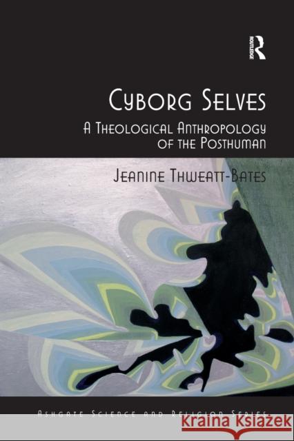 Cyborg Selves: A Theological Anthropology of the Posthuman Jeanine Thweatt-Bates 9781138261150 Routledge