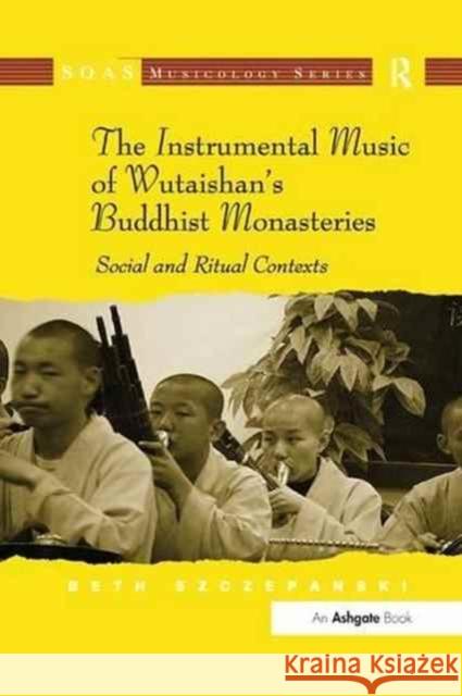 The Instrumental Music of Wutaishan's Buddhist Monasteries: Social and Ritual Contexts Beth Szczepanski 9781138261396 Routledge