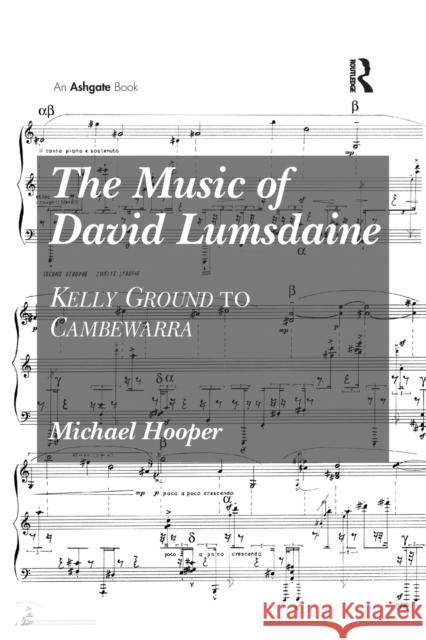 The Music of David Lumsdaine: Kelly Ground to Cambewarra Michael Hooper 9781138261433 Routledge