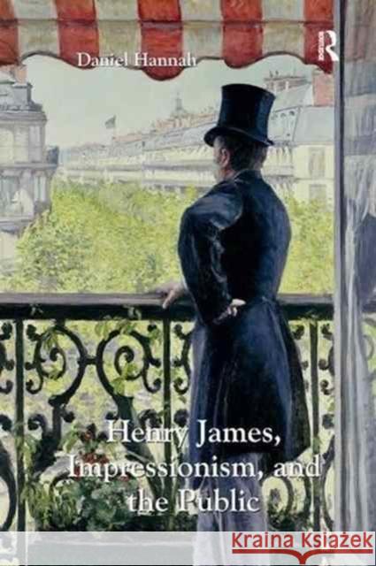 Henry James, Impressionism, and the Public Daniel Hannah 9781138261471 Routledge