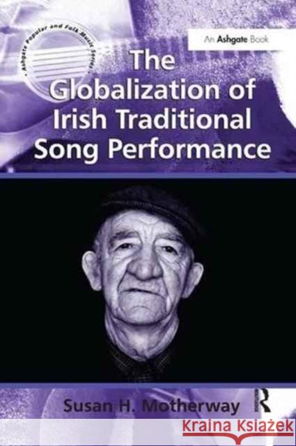 The Globalization of Irish Traditional Song Performance Susan H. Motherway 9781138261570 Routledge