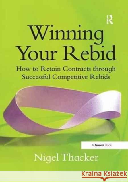 Winning Your Rebid: How to Retain Contracts Through Successful Competitive Rebids Nigel Thacker 9781138261723 Routledge