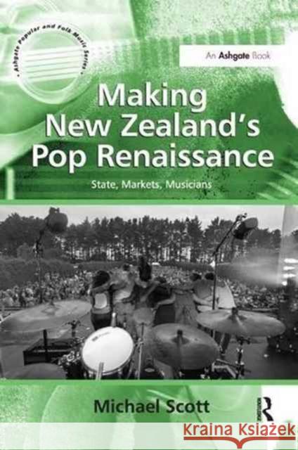 Making New Zealand's Pop Renaissance: State, Markets, Musicians Scott, Michael 9781138261785 Routledge