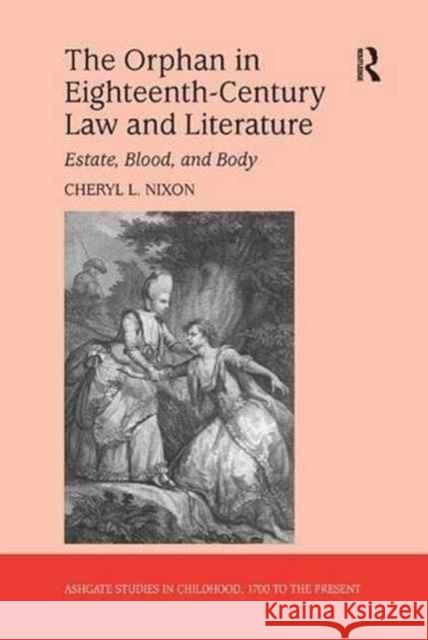 The Orphan in Eighteenth-Century Law and Literature: Estate, Blood, and Body Cheryl L. Nixon 9781138261846 Routledge