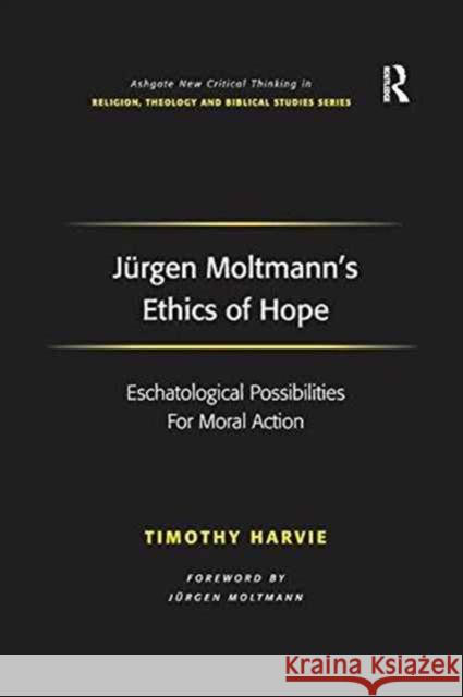 Jürgen Moltmann's Ethics of Hope: Eschatological Possibilities for Moral Action Harvie, Timothy 9781138261907