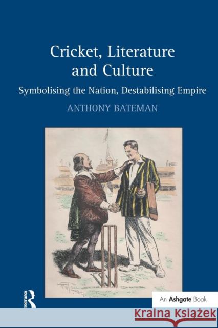 Cricket, Literature and Culture: Symbolising the Nation, Destabilising Empire Anthony Bateman 9781138261969