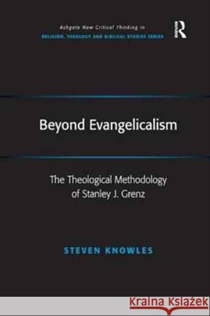 Beyond Evangelicalism: The Theological Methodology of Stanley J. Grenz Steven Knowles 9781138262010 Routledge