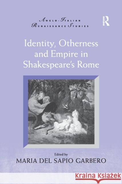 Identity, Otherness and Empire in Shakespeare's Rome Maria Del Sapio Garbero 9781138262041 Routledge