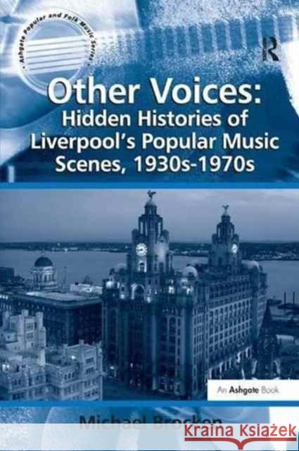 Other Voices: Hidden Histories of Liverpool's Popular Music Scenes, 1930s-1970s Michael Brocken 9781138262133 Routledge