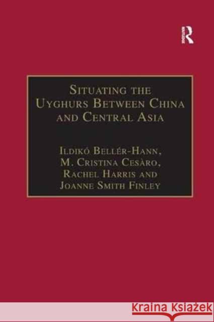 Situating the Uyghurs Between China and Central Asia Ildiko Beller-Hann M. Cristina Cesaro Joanne Smith Finley 9781138262294