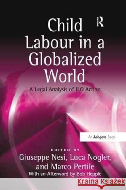 Child Labour in a Globalized World: A Legal Analysis of ILO Action Luca Nogler Marco Pertile Giuseppe Nesi 9781138262409 Routledge