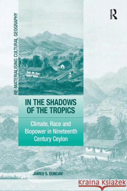In the Shadows of the Tropics: Climate, Race and Biopower in Nineteenth Century Ceylon James S. Duncan 9781138262416 Routledge