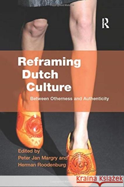 Reframing Dutch Culture: Between Otherness and Authenticity Herman Roodenburg Peter Jan Margry  9781138262508 Routledge
