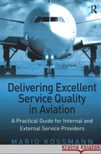 Delivering Excellent Service Quality in Aviation: A Practical Guide for Internal and External Service Providers Mario Kossmann 9781138262560 Taylor and Francis