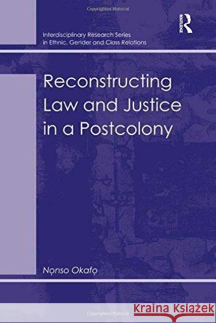 Reconstructing Law and Justice in a Postcolony Nonso Okafo 9781138262591 Routledge