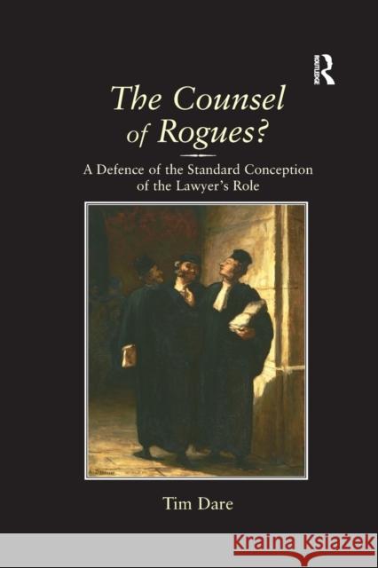 The Counsel of Rogues?: A Defence of the Standard Conception of the Lawyer's Role Tim Dare   9781138262706 Routledge
