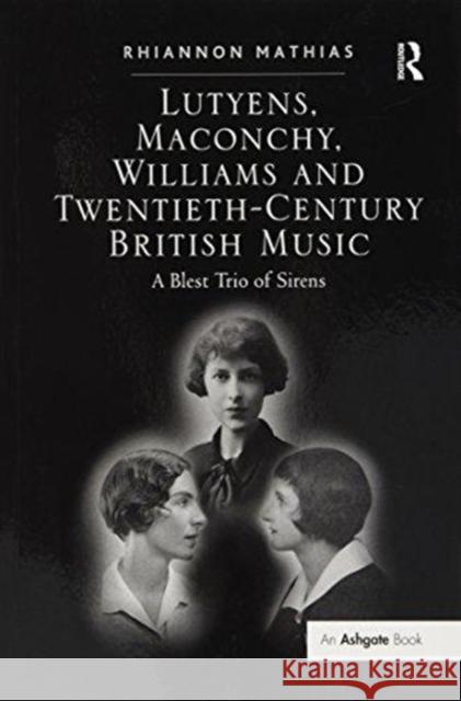 Lutyens, Maconchy, Williams and Twentieth-Century British Music: A Blest Trio of Sirens Rhiannon Mathias 9781138262768 Taylor and Francis