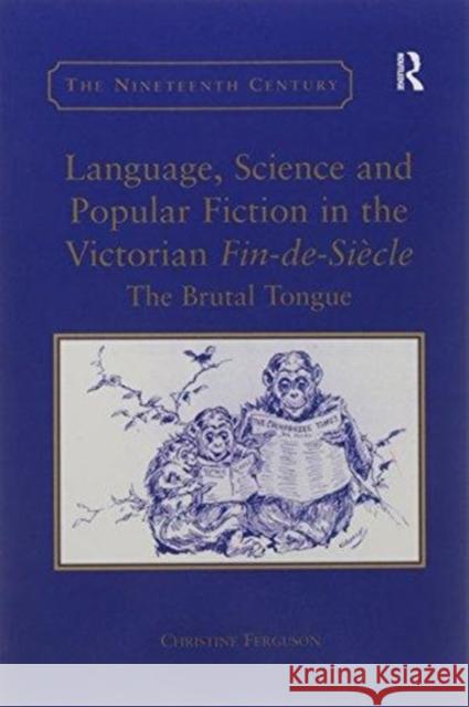 Language, Science and Popular Fiction in the Victorian Fin-De-Siècle: The Brutal Tongue Ferguson, Christine 9781138262805