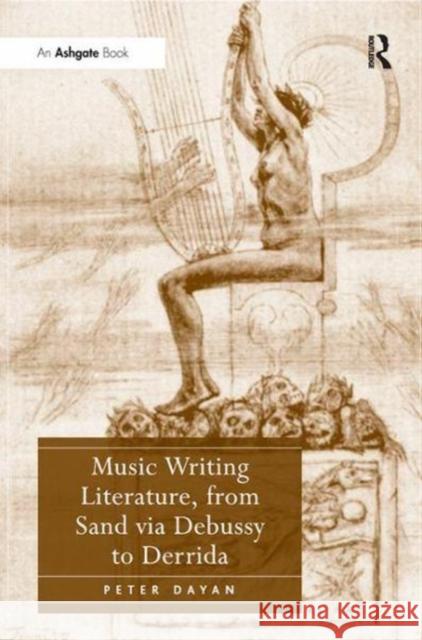 Music Writing Literature, from Sand via Debussy to Derrida Peter Dayan 9781138262874 Taylor & Francis Ltd