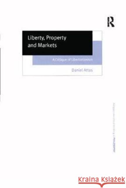 Liberty, Property and Markets: A Critique of Libertarianism Daniel Attas 9781138262904 Routledge