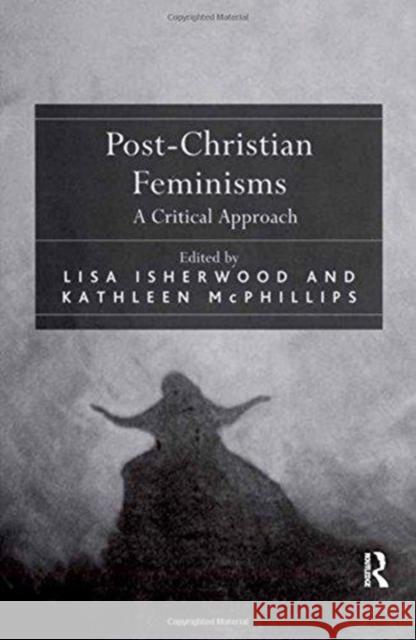 Post-Christian Feminisms: A Critical Approach Lisa Isherwood Kathleen McPhillips 9781138262973