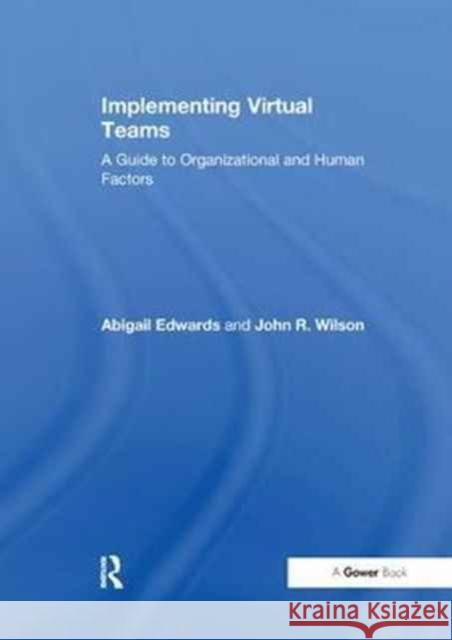 Implementing Virtual Teams: A Guide to Organizational and Human Factors Abigail Edwards, John R. Wilson 9781138263253
