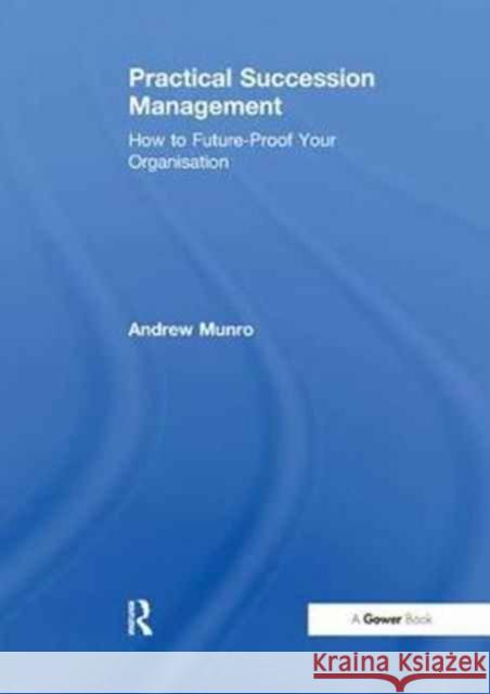 Practical Succession Management: How to Future-Proof Your Organisation Andrew Munro 9781138263260 Routledge