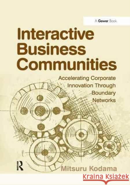 Interactive Business Communities: Accelerating Corporate Innovation Through Boundary Networks Mitsuru Kodama 9781138263307 Routledge