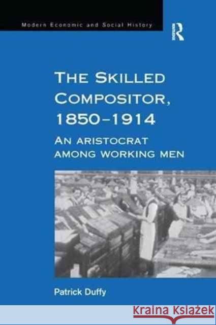 The Skilled Compositor, 1850-1914: An Aristocrat Among Working Men Patrick Duffy 9781138263390