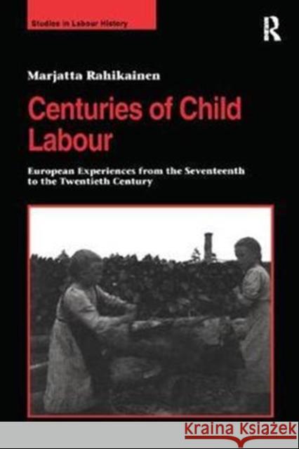 Centuries of Child Labour: European Experiences from the Seventeenth to the Twentieth Century Marjatta Rahikainen 9781138263543 Taylor and Francis