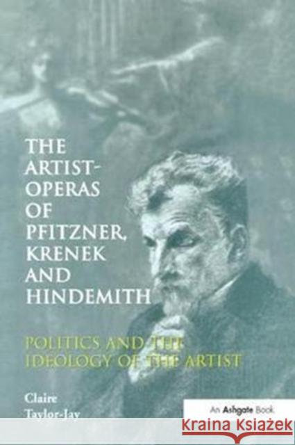The Artist-Operas of Pfitzner, Krenek and Hindemith: Politics and the Ideology of the Artist Claire Taylor-Jay 9781138263574