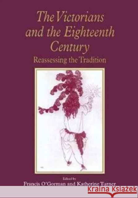 The Victorians and the Eighteenth Century: Reassessing the Tradition Francis O'Gorman, Katherine Turner 9781138263611